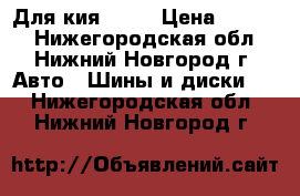 Для кия ceed › Цена ­ 2 800 - Нижегородская обл., Нижний Новгород г. Авто » Шины и диски   . Нижегородская обл.,Нижний Новгород г.